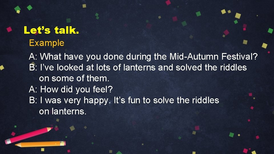 Let’s talk. Example A: What have you done during the Mid-Autumn Festival? B: I’ve