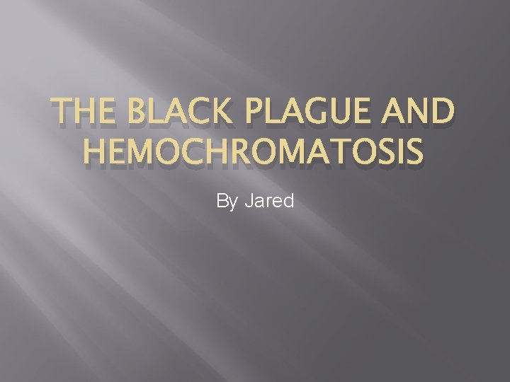 THE BLACK PLAGUE AND HEMOCHROMATOSIS By Jared 