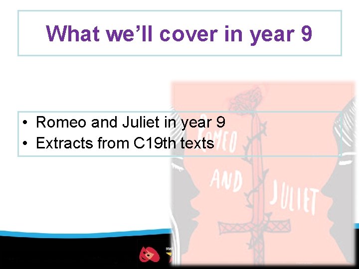 What we’ll cover in year 9 • Romeo and Juliet in year 9 •