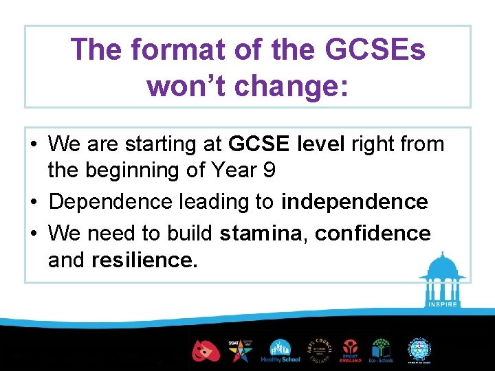 The format of the GCSEs won’t change: • We are starting at GCSE level