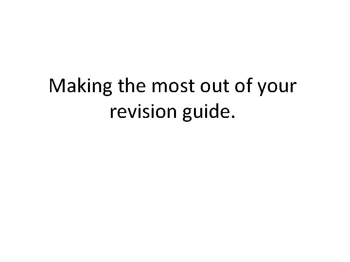Making the most out of your revision guide. 