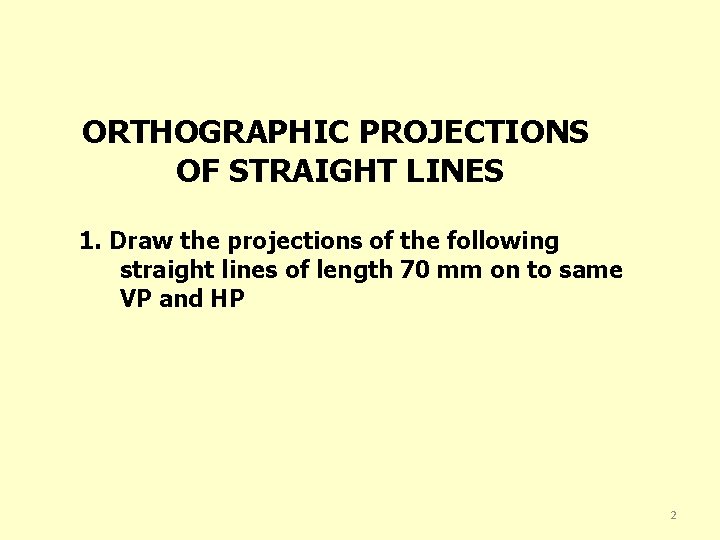 ORTHOGRAPHIC PROJECTIONS OF STRAIGHT LINES 1. Draw the projections of the following straight lines