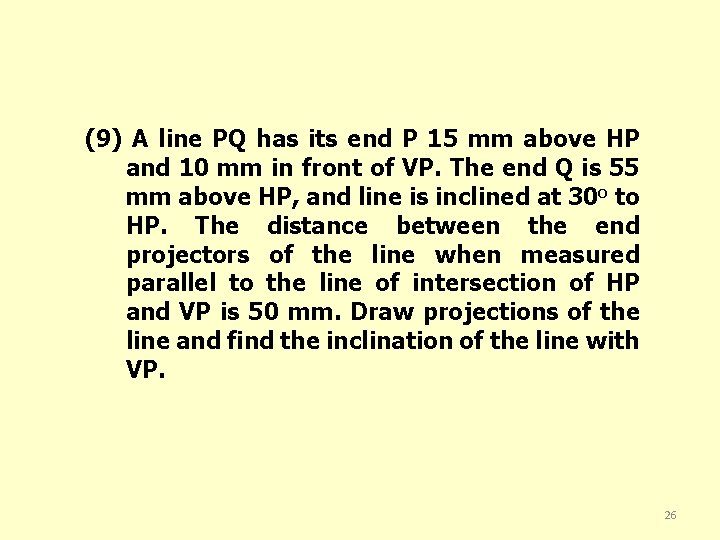(9) A line PQ has its end P 15 mm above HP and 10
