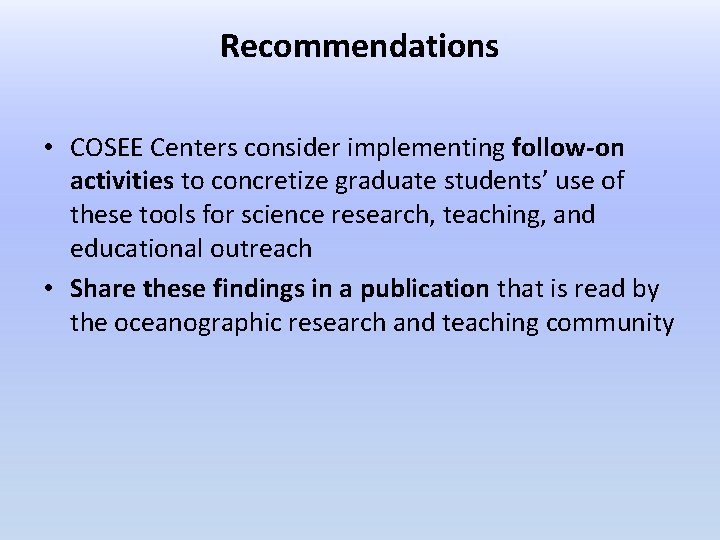 Recommendations • COSEE Centers consider implementing follow-on activities to concretize graduate students’ use of