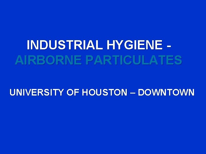 INDUSTRIAL HYGIENE AIRBORNE PARTICULATES UNIVERSITY OF HOUSTON – DOWNTOWN 