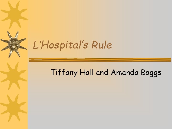 L’Hospital’s Rule Tiffany Hall and Amanda Boggs 