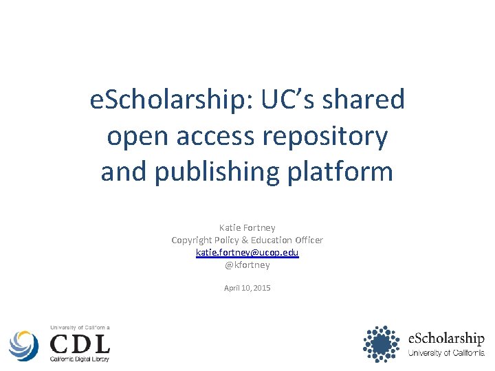 e. Scholarship: UC’s shared open access repository and publishing platform Katie Fortney Copyright Policy
