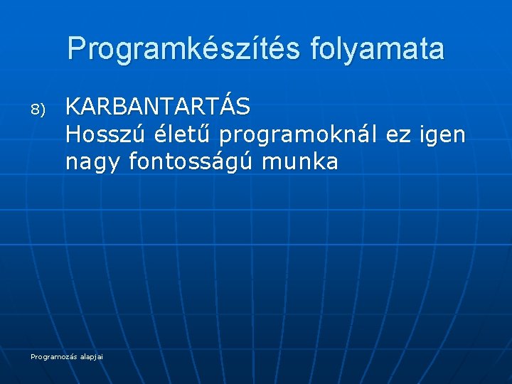 Programkészítés folyamata 8) KARBANTARTÁS Hosszú életű programoknál ez igen nagy fontosságú munka Programozás alapjai