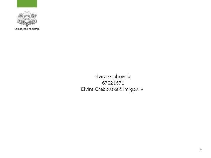Elvīra Grabovska 67021671 Elvira. Grabovska@lm. gov. lv 6 