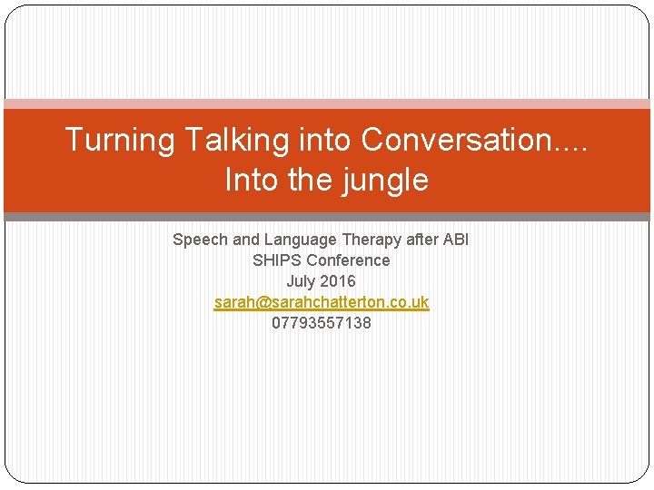 Turning Talking into Conversation. . Into the jungle Speech and Language Therapy after ABI