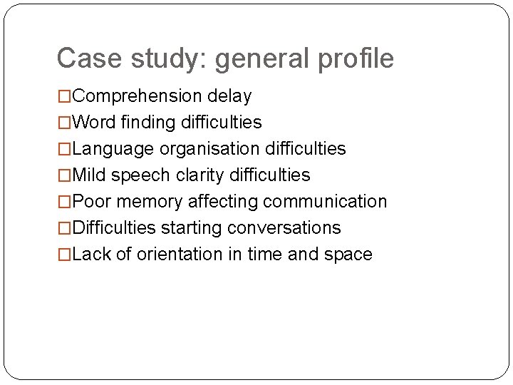 Case study: general profile �Comprehension delay �Word finding difficulties �Language organisation difficulties �Mild speech