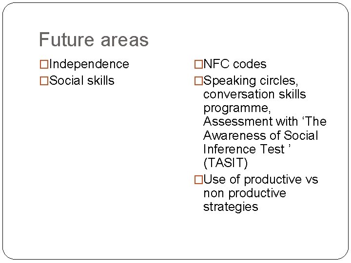 Future areas �Independence �Social skills �NFC codes �Speaking circles, conversation skills programme, Assessment with