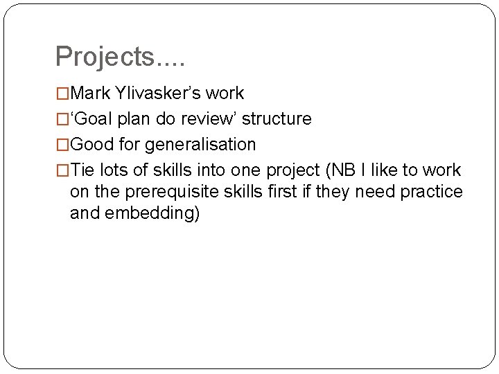 Projects. . �Mark Ylivasker’s work �‘Goal plan do review’ structure �Good for generalisation �Tie