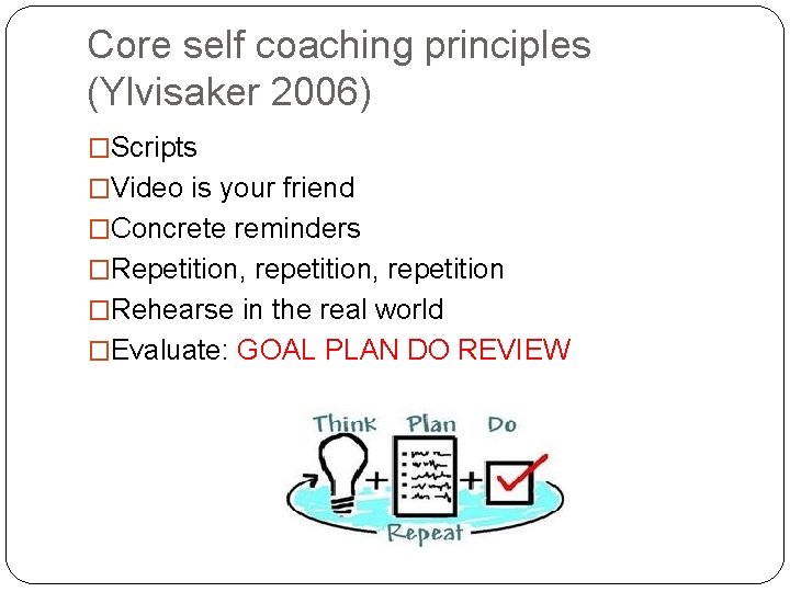 Core self coaching principles (Ylvisaker 2006) �Scripts �Video is your friend �Concrete reminders �Repetition,