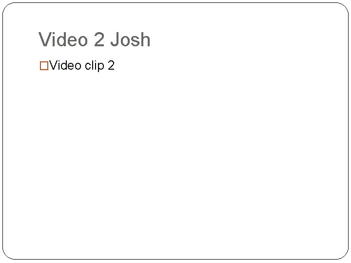 Video 2 Josh �Video clip 2 