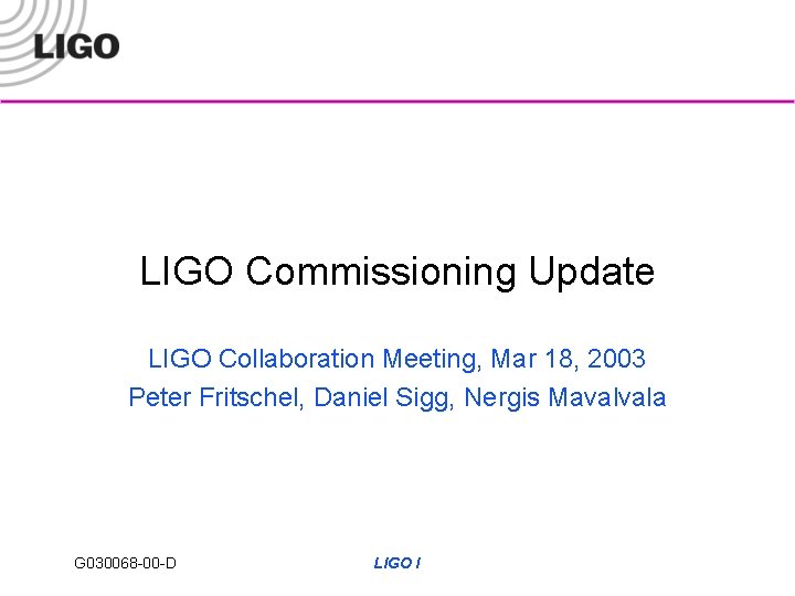 LIGO Commissioning Update LIGO Collaboration Meeting, Mar 18, 2003 Peter Fritschel, Daniel Sigg, Nergis