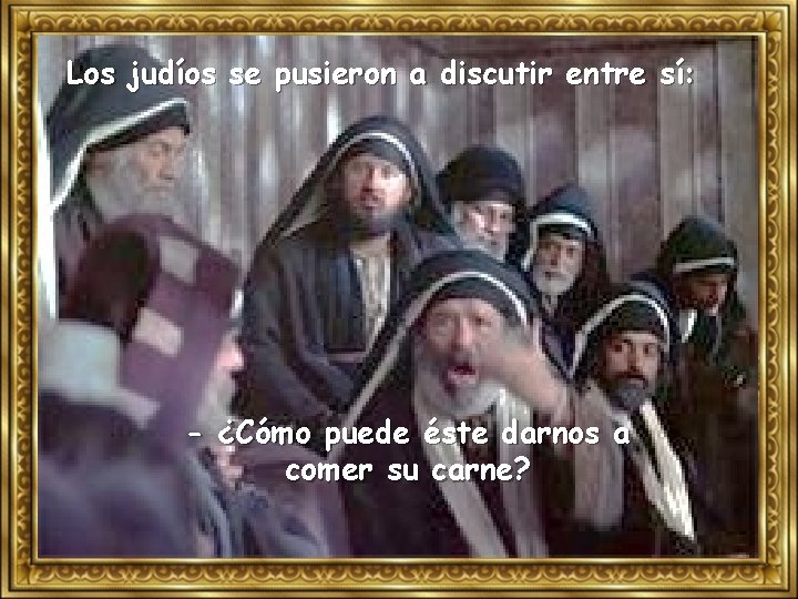 Los judíos se pusieron a discutir entre sí: - ¿Cómo puede éste darnos a