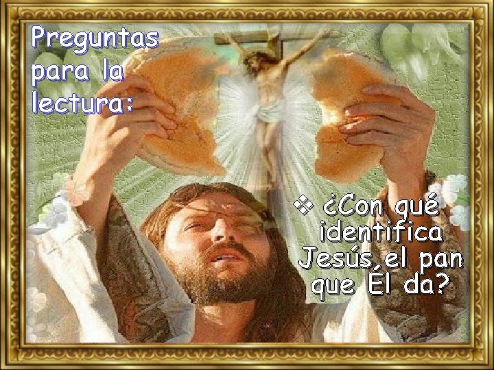 Preguntas para la lectura: v ¿Con qué identifica Jesús el pan que Él da?