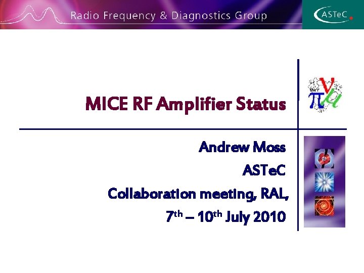 MICE RF Amplifier Status Andrew Moss ASTe. C Collaboration meeting, RAL, 7 th –