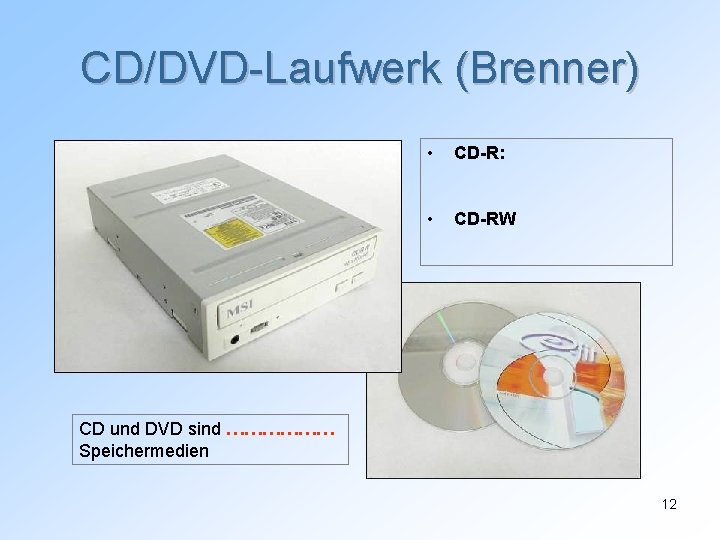 CD/DVD-Laufwerk (Brenner) • CD-R: • CD-RW CD und DVD sind ……………… Speichermedien 12 