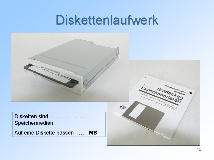 Diskettenlaufwerk Disketten sind ………… Speichermedien Auf eine Diskette passen …… MB 13 