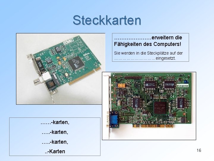 Steckkarten …………………erweitern die Fähigkeiten des Computers! Sie werden in die Steckplätze auf der ……………eingesetzt.