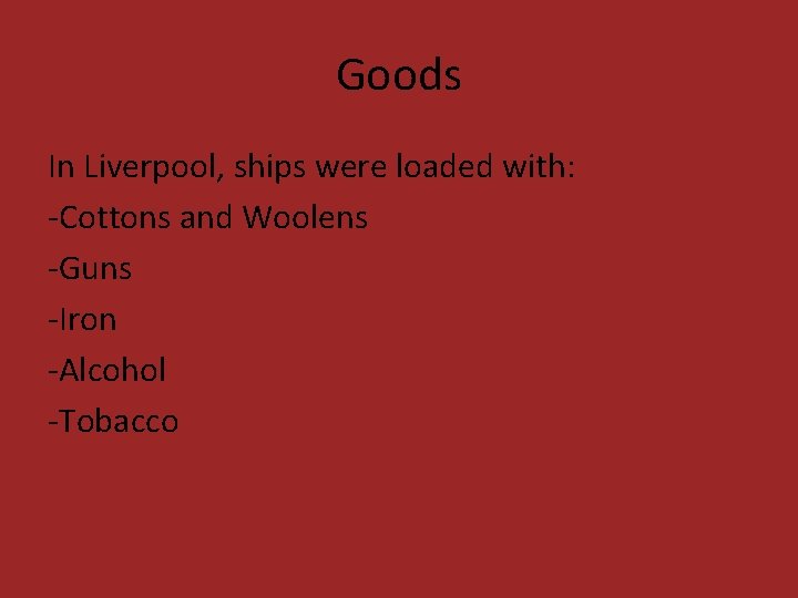 Goods In Liverpool, ships were loaded with: -Cottons and Woolens -Guns -Iron -Alcohol -Tobacco