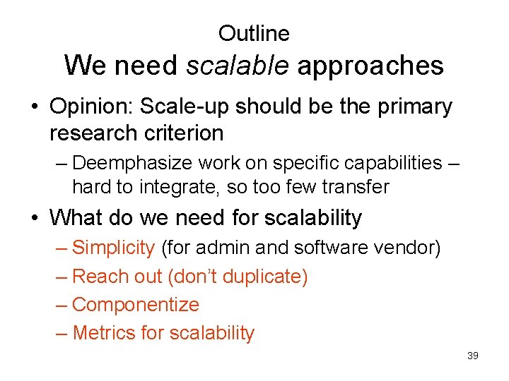 Outline We need scalable approaches • Opinion: Scale-up should be the primary research criterion