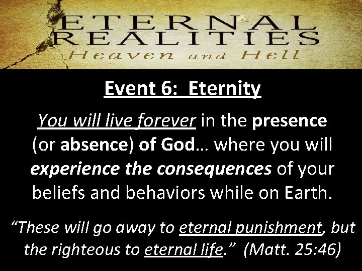 Event 6: Eternity You will live forever in the presence (or absence) of God…