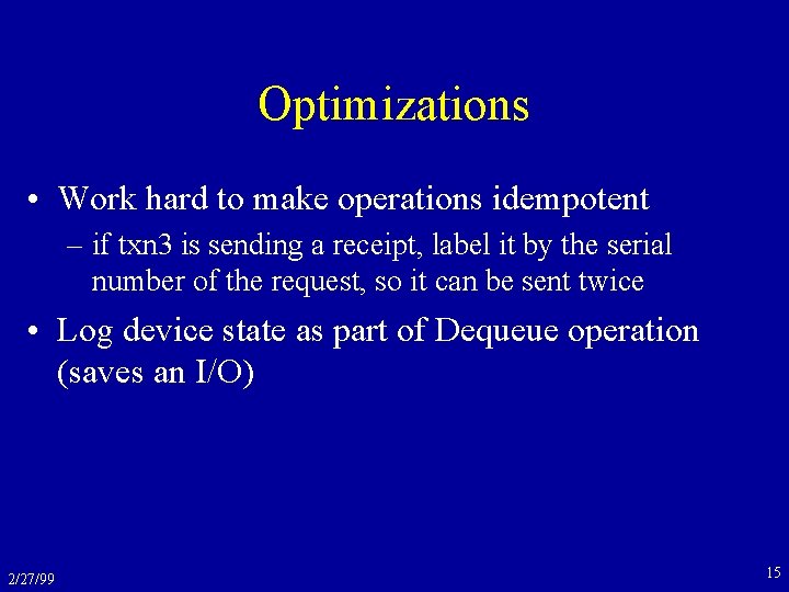 Optimizations • Work hard to make operations idempotent – if txn 3 is sending