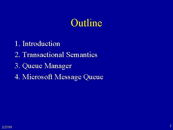 Outline 1. Introduction 2. Transactional Semantics 3. Queue Manager 4. Microsoft Message Queue 2/27/99