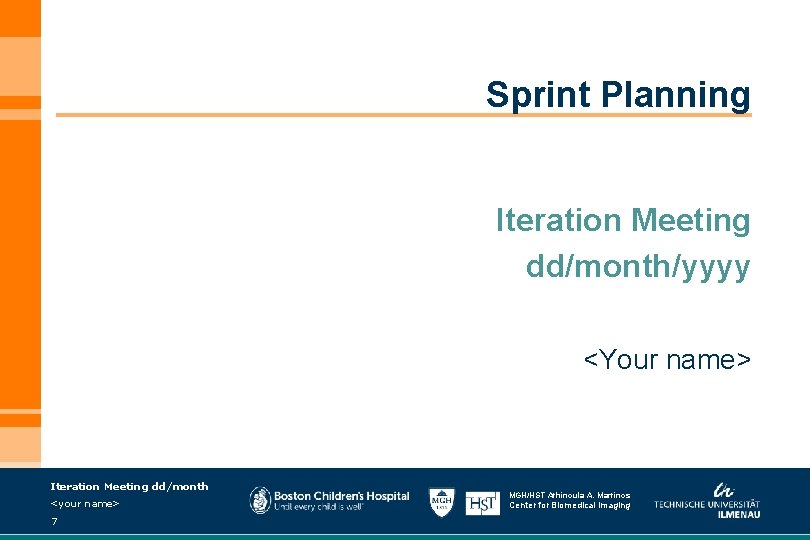 Sprint Planning Iteration Meeting dd/month/yyyy <Your name> Iteration Meeting dd/month <your name> 7 MGH/HST