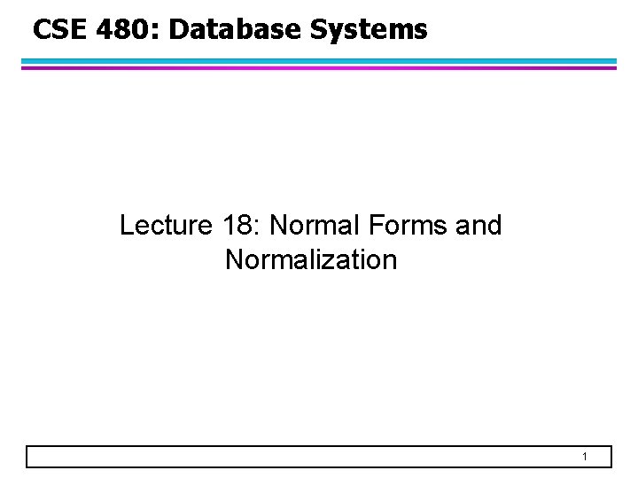 CSE 480: Database Systems Lecture 18: Normal Forms and Normalization 1 