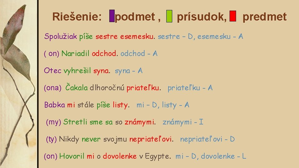 Riešenie: podmet , prísudok, predmet Spolužiak píše sestre esemesku. sestre – D, esemesku -