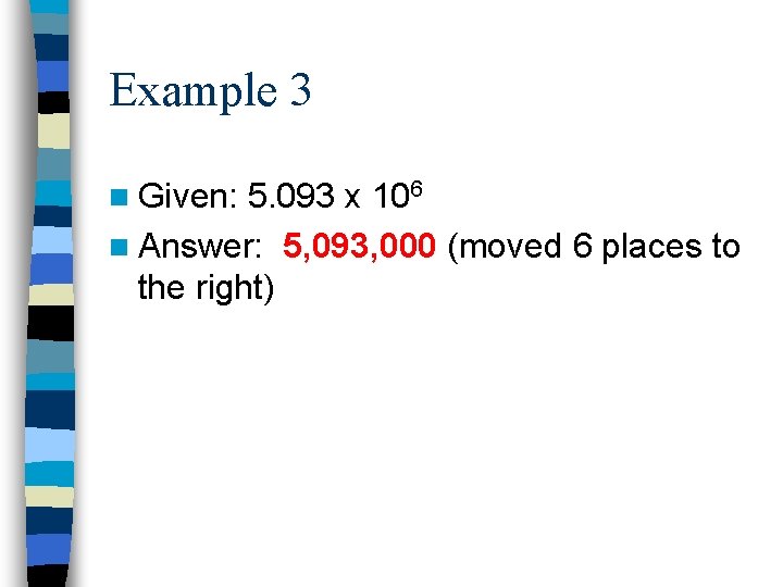 Example 3 n Given: 5. 093 x 106 n Answer: 5, 093, 000 (moved