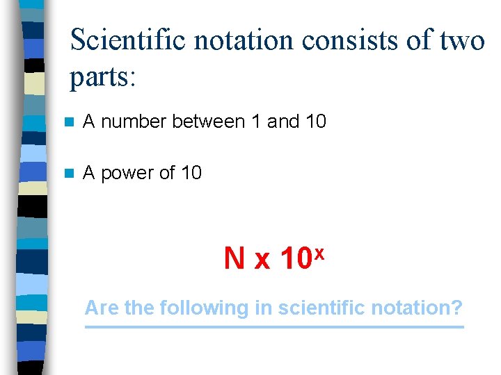 Scientific notation consists of two parts: n A number between 1 and 10 n