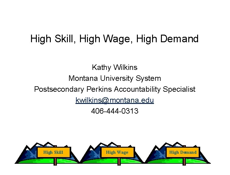 High Skill, High Wage, High Demand Kathy Wilkins Montana University System Postsecondary Perkins Accountability