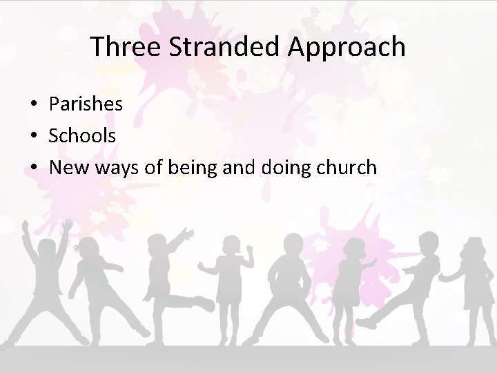 Three Stranded Approach • Parishes • Schools • New ways of being and doing