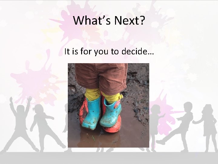 What’s Next? It is for you to decide… 