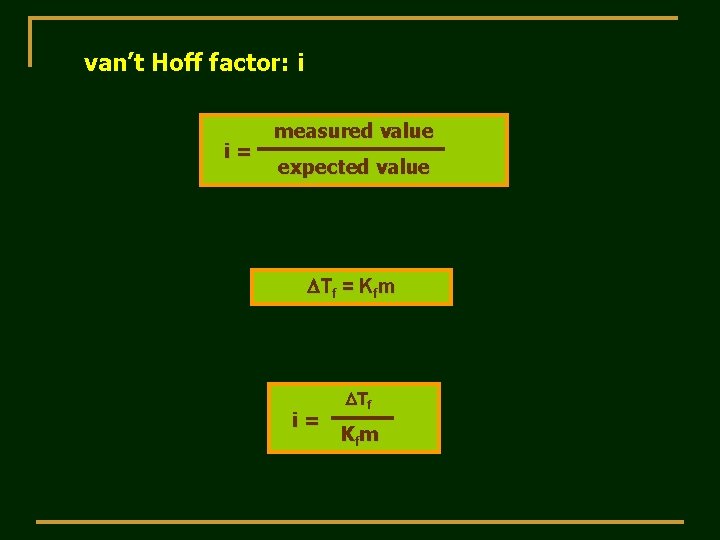 van’t Hoff factor: i i= measured value expected value DTf = Kfm i= DTf