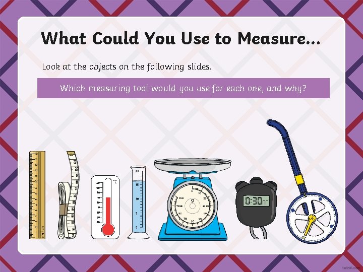 What Could You Use to Measure… Look at the objects on the following slides.