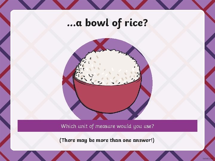 …a bowl of rice? Which unit of measure would you use? (There may be