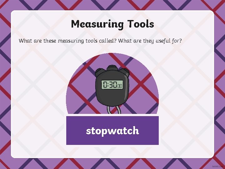 Measuring Tools What are these measuring tools called? What are they useful for? stopwatch