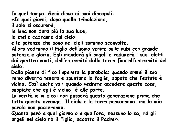 In quel tempo, Gesù disse ai suoi discepoli: «In quei giorni, dopo quella tribolazione,