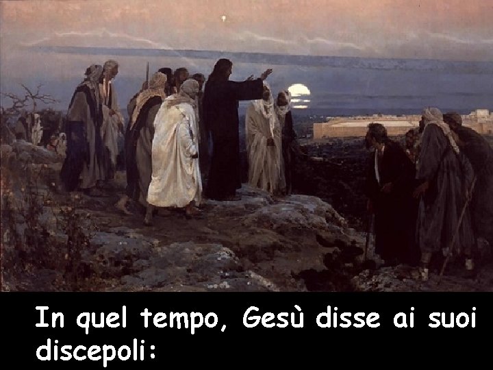 In quel tempo, Gesù disse ai suoi discepoli: 