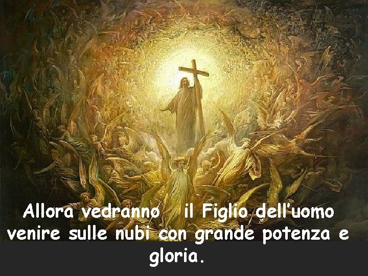 Allora vedranno il Figlio dell’uomo venire sulle nubi con grande potenza e gloria. 