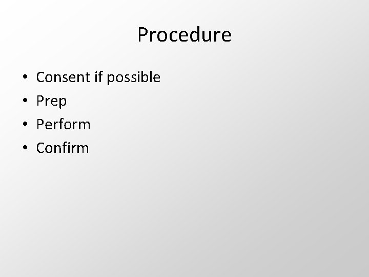 Procedure • • Consent if possible Prep Perform Confirm 