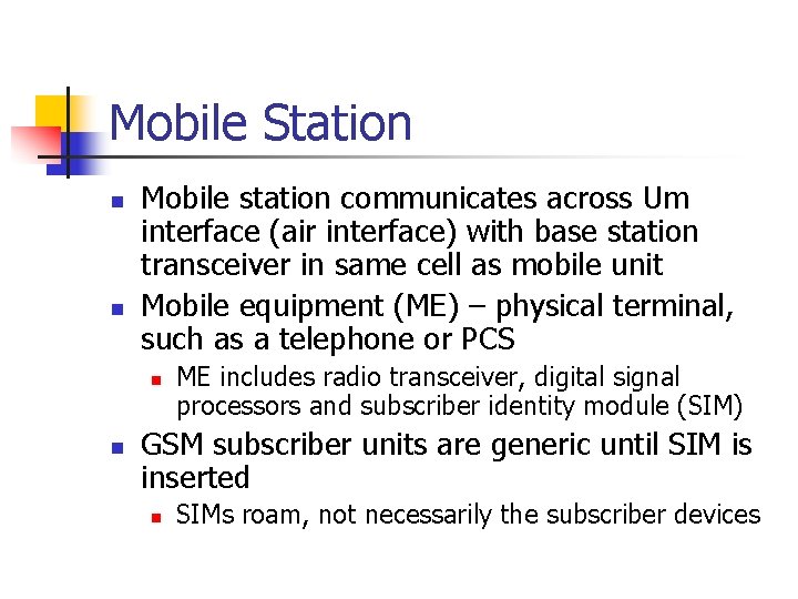 Mobile Station n n Mobile station communicates across Um interface (air interface) with base