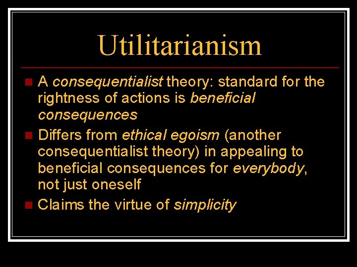 Utilitarianism A consequentialist theory: standard for the rightness of actions is beneficial consequences n