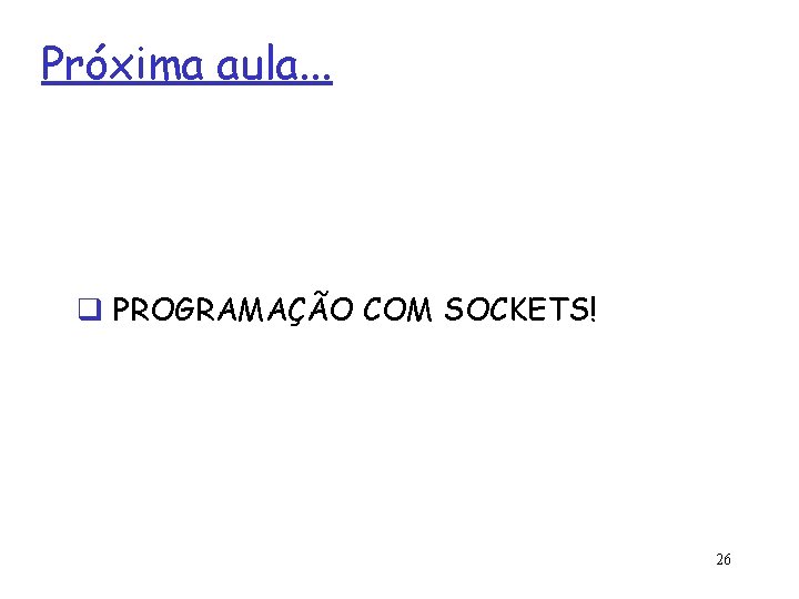 Próxima aula. . . q PROGRAMAÇÃO COM SOCKETS! 26 